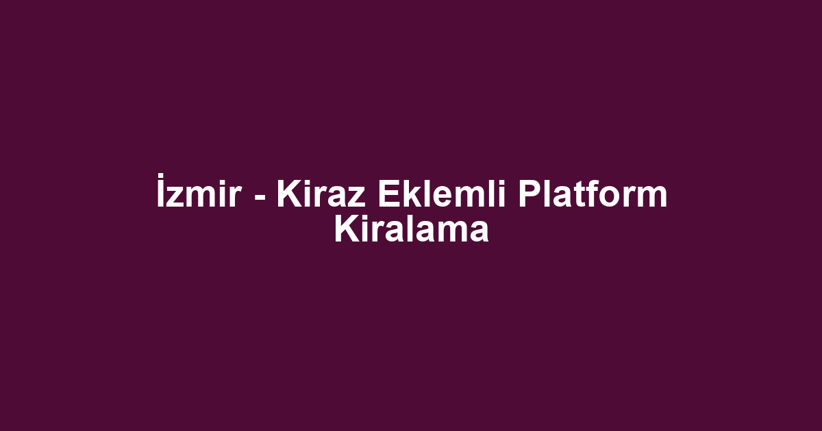 İzmir - Kiraz Eklemli Platform Kiralama