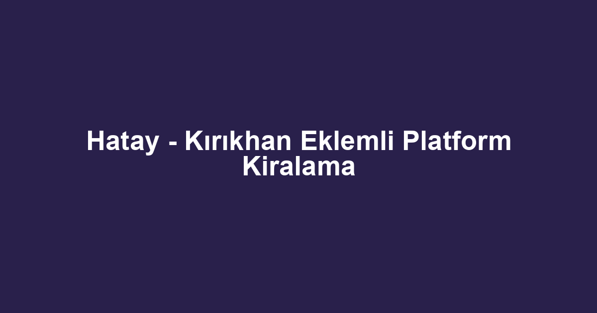 Hatay - Kırıkhan Eklemli Platform Kiralama