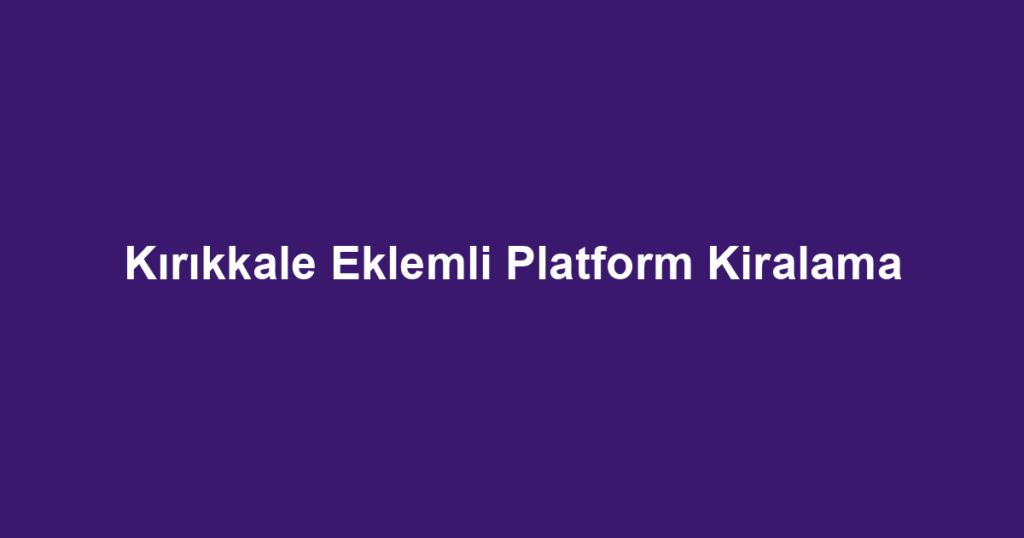 Kırıkkale Eklemli Platform Kiralama