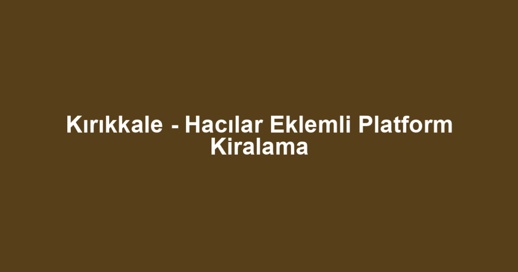 Kırıkkale - Hacılar Eklemli Platform Kiralama