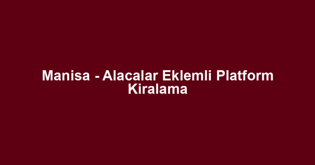 Manisa - Alacalar Eklemli Platform Kiralama