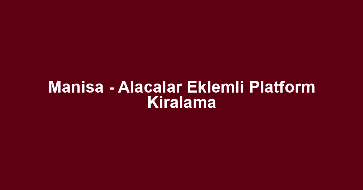 Manisa - Alacalar Eklemli Platform Kiralama