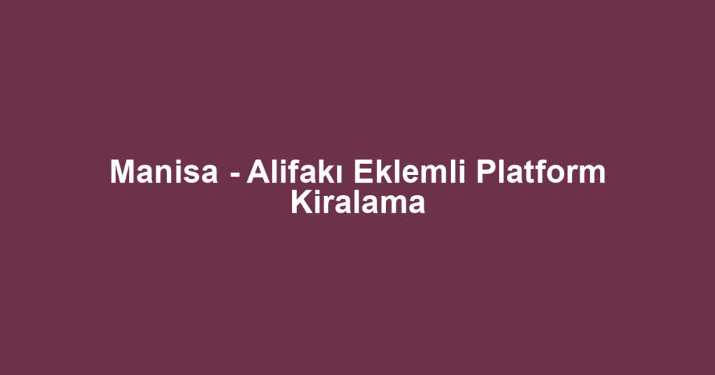 Manisa - Alifakı Eklemli Platform Kiralama