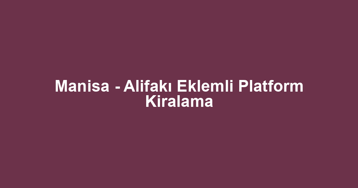 Manisa - Alifakı Eklemli Platform Kiralama