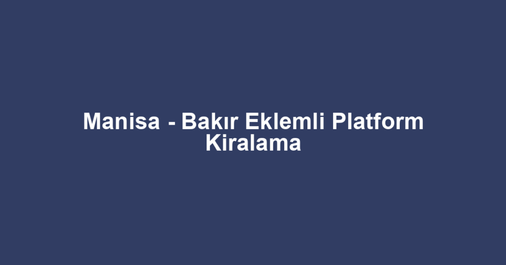 Manisa - Bakır Eklemli Platform Kiralama