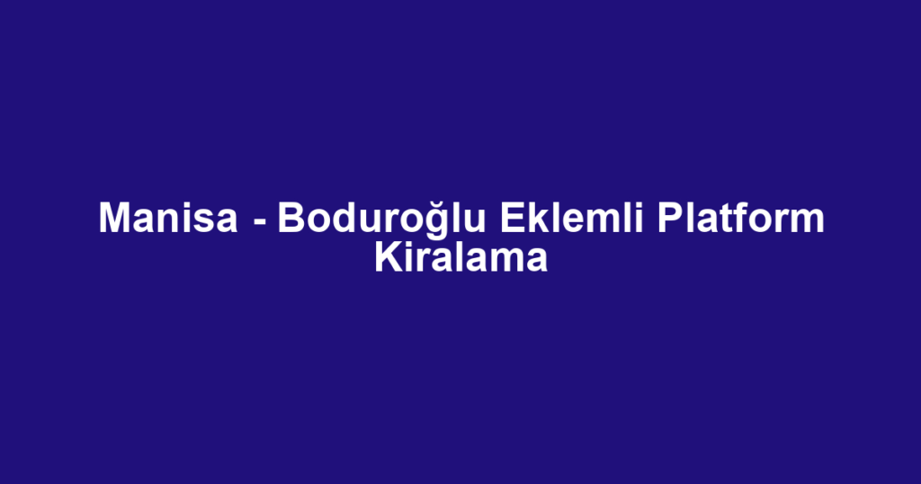 Manisa - Boduroğlu Eklemli Platform Kiralama