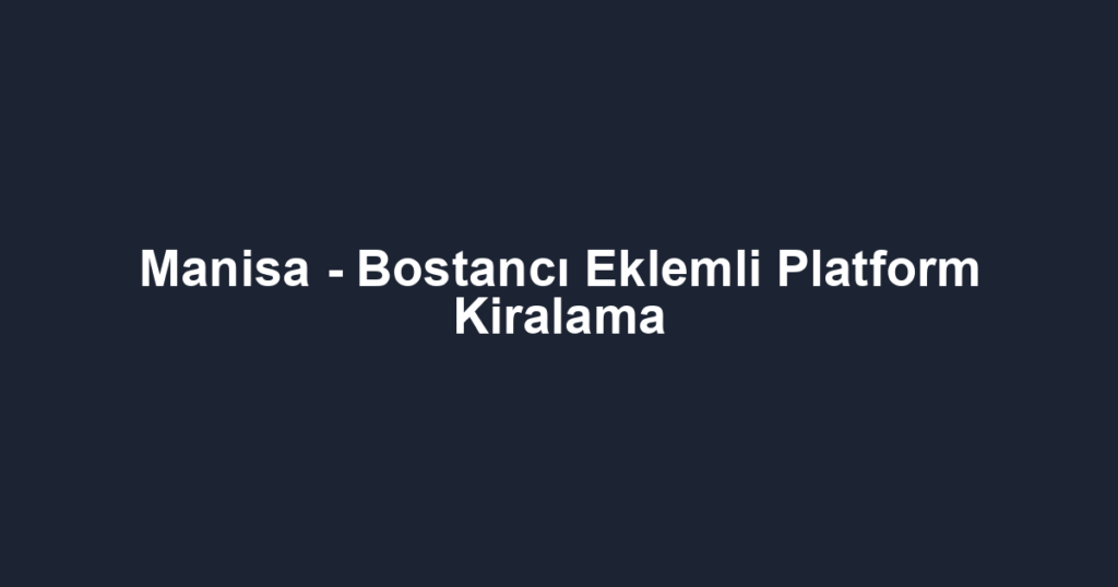 Manisa - Bostancı Eklemli Platform Kiralama