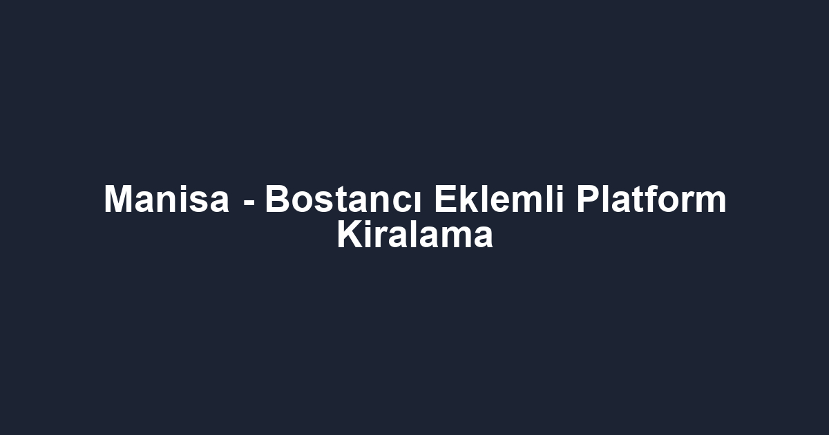 Manisa - Bostancı Eklemli Platform Kiralama