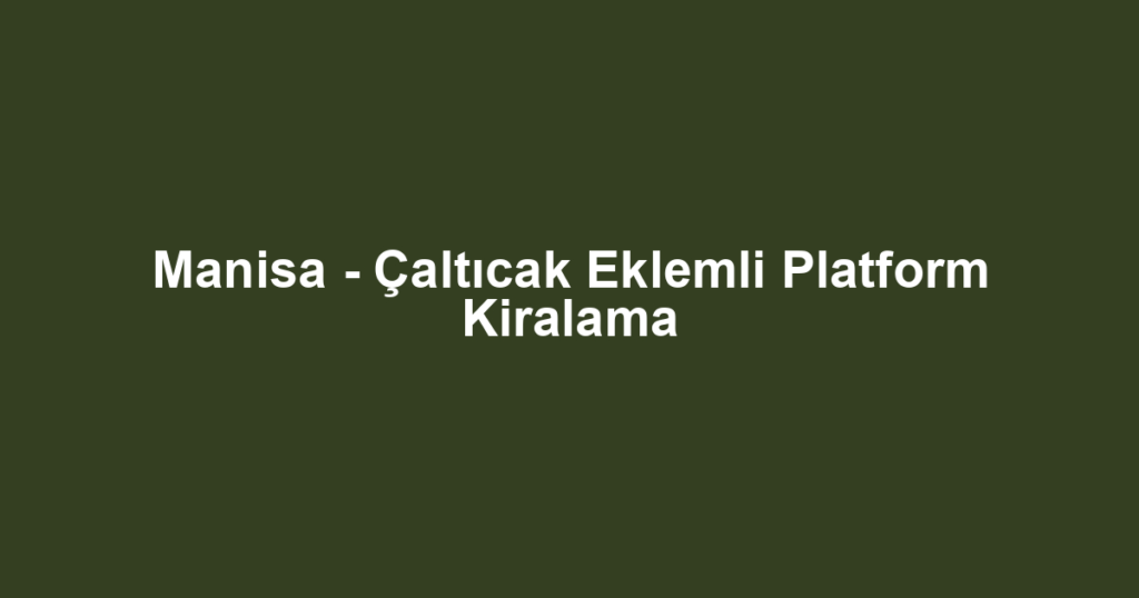 Manisa - Çaltıcak Eklemli Platform Kiralama