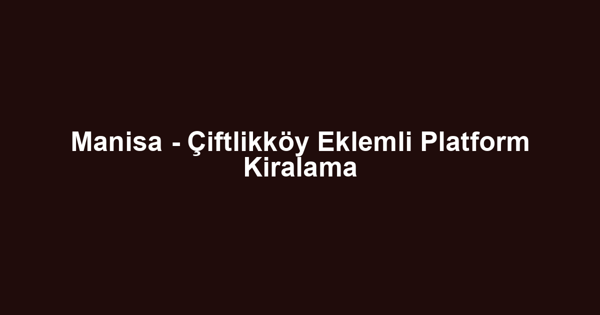 Manisa - Çiftlikköy Eklemli Platform Kiralama