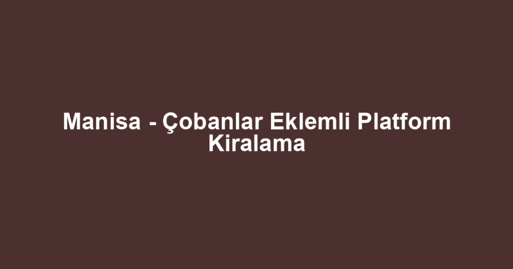 Manisa - Çobanlar Eklemli Platform Kiralama
