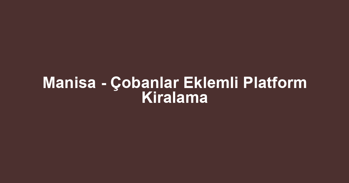 Manisa - Çobanlar Eklemli Platform Kiralama