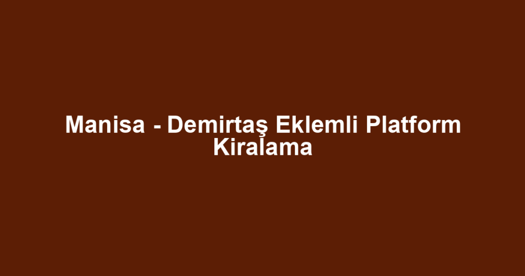 Manisa - Demirtaş Eklemli Platform Kiralama