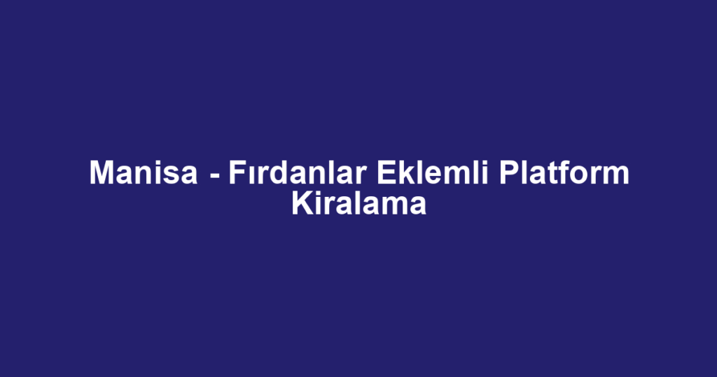 Manisa - Fırdanlar Eklemli Platform Kiralama
