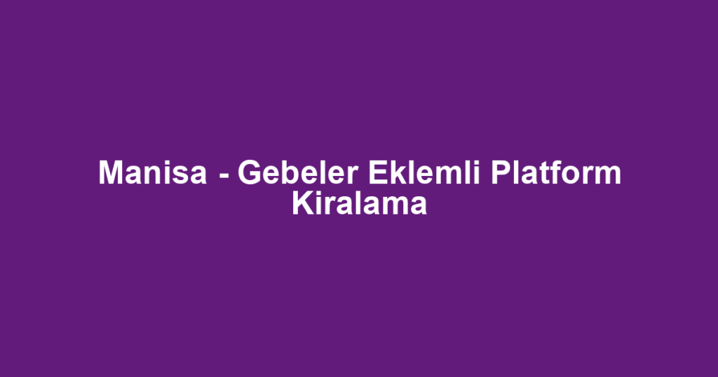 Manisa - Gebeler Eklemli Platform Kiralama