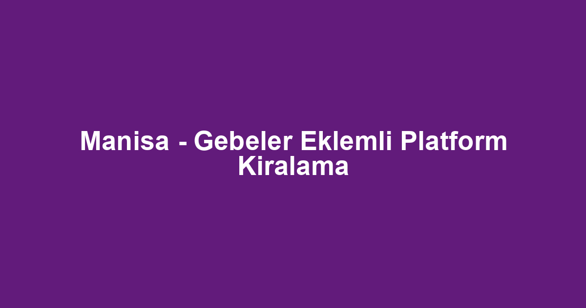 Manisa - Gebeler Eklemli Platform Kiralama