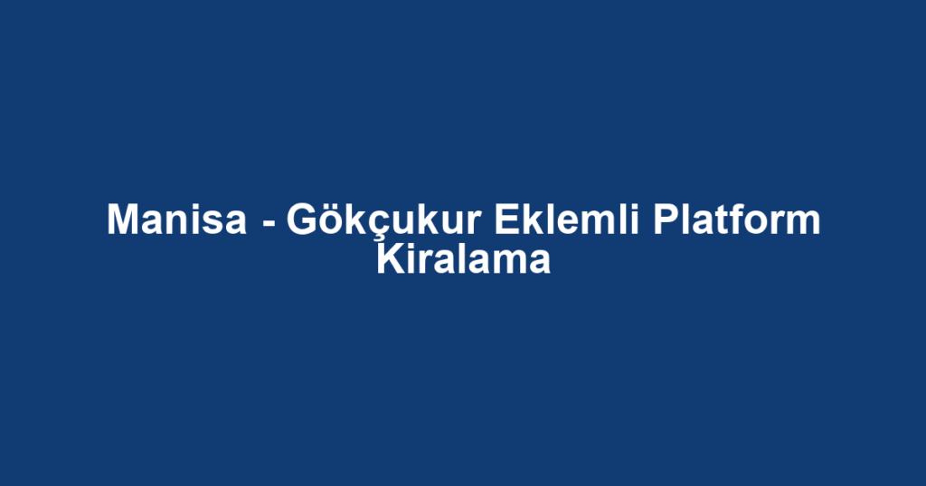 Manisa - Gökçukur Eklemli Platform Kiralama
