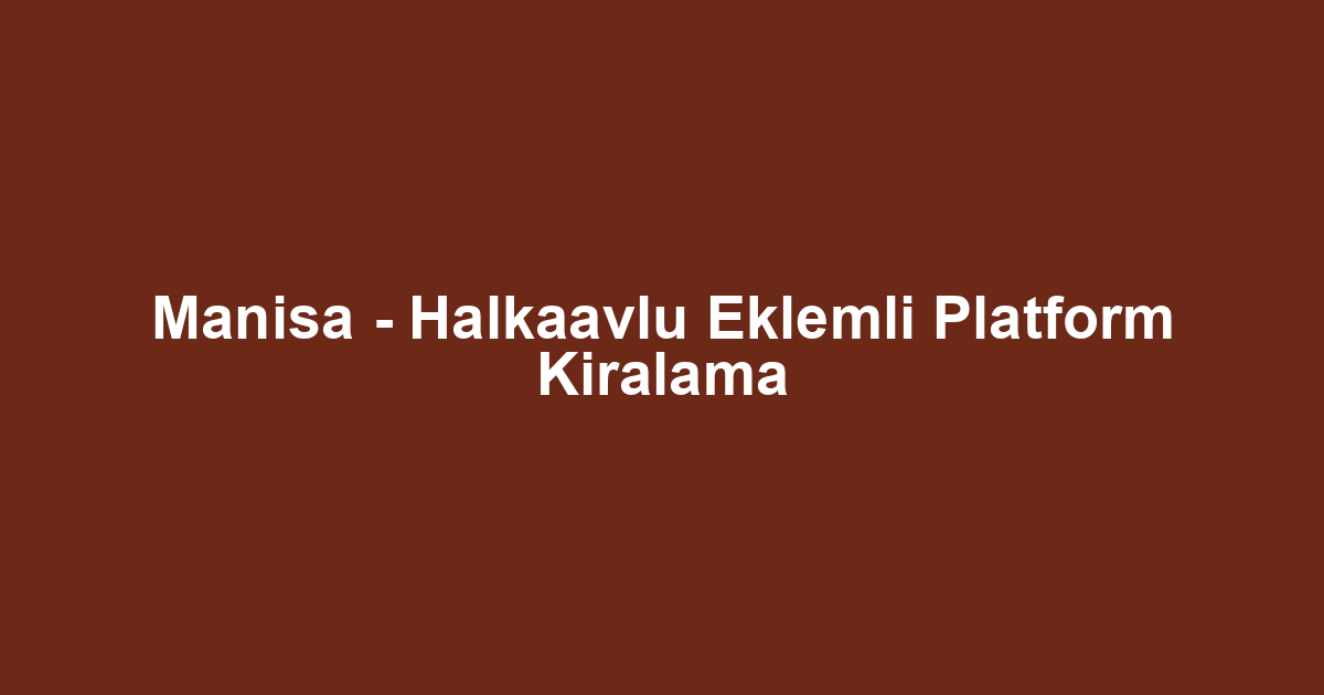 Manisa - Halkaavlu Eklemli Platform Kiralama
