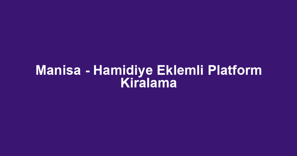 Manisa - Hamidiye Eklemli Platform Kiralama