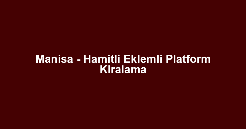 Manisa - Hamitli Eklemli Platform Kiralama