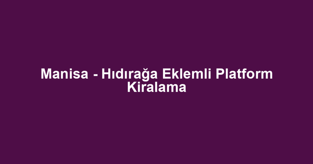Manisa - Hıdırağa Eklemli Platform Kiralama