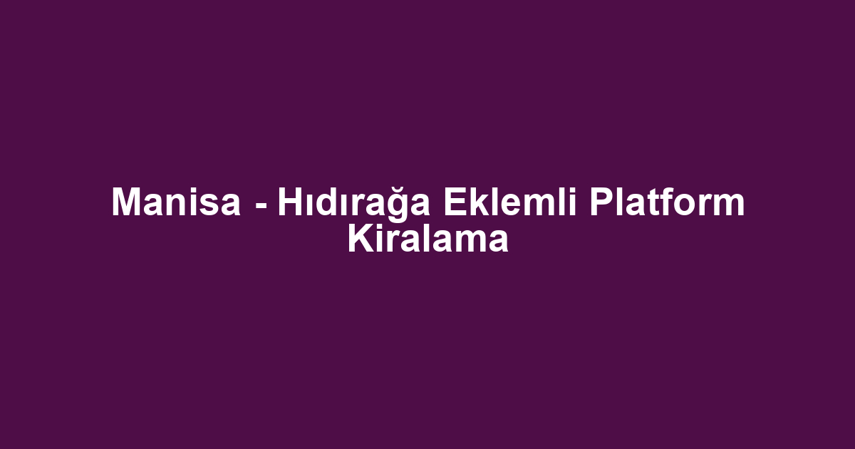 Manisa - Hıdırağa Eklemli Platform Kiralama