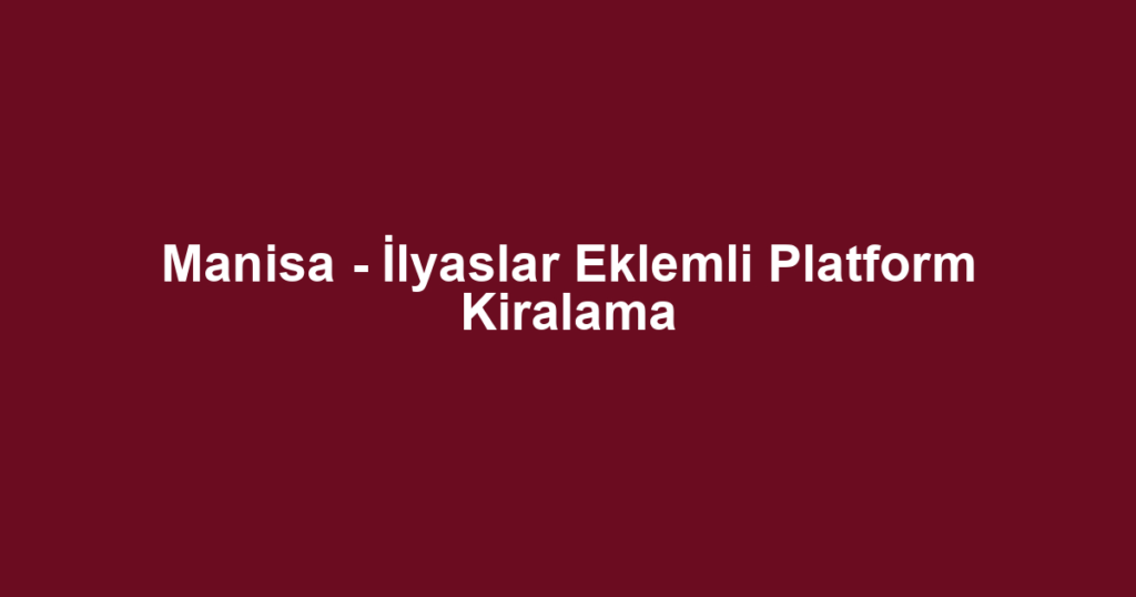Manisa - İlyaslar Eklemli Platform Kiralama
