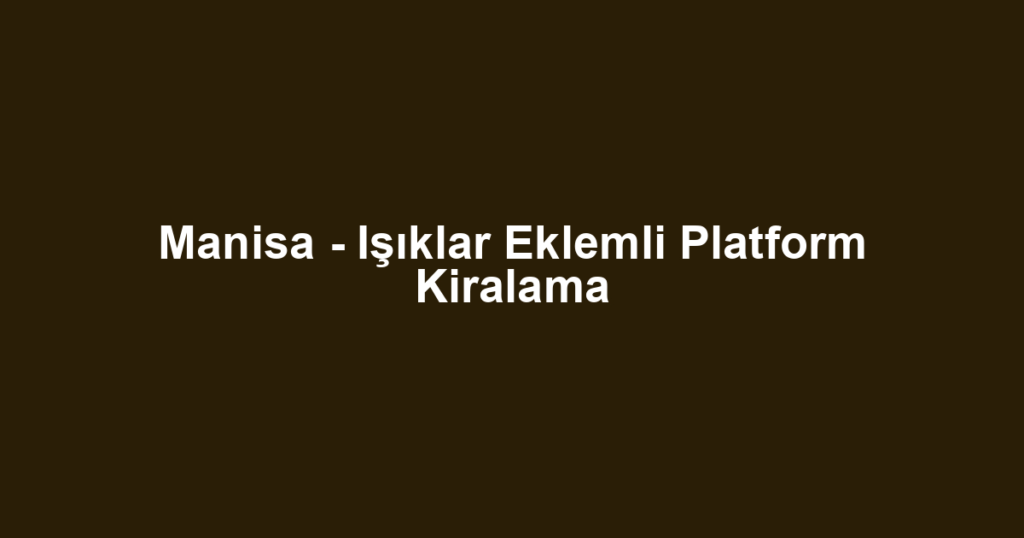 Manisa - Işıklar Eklemli Platform Kiralama