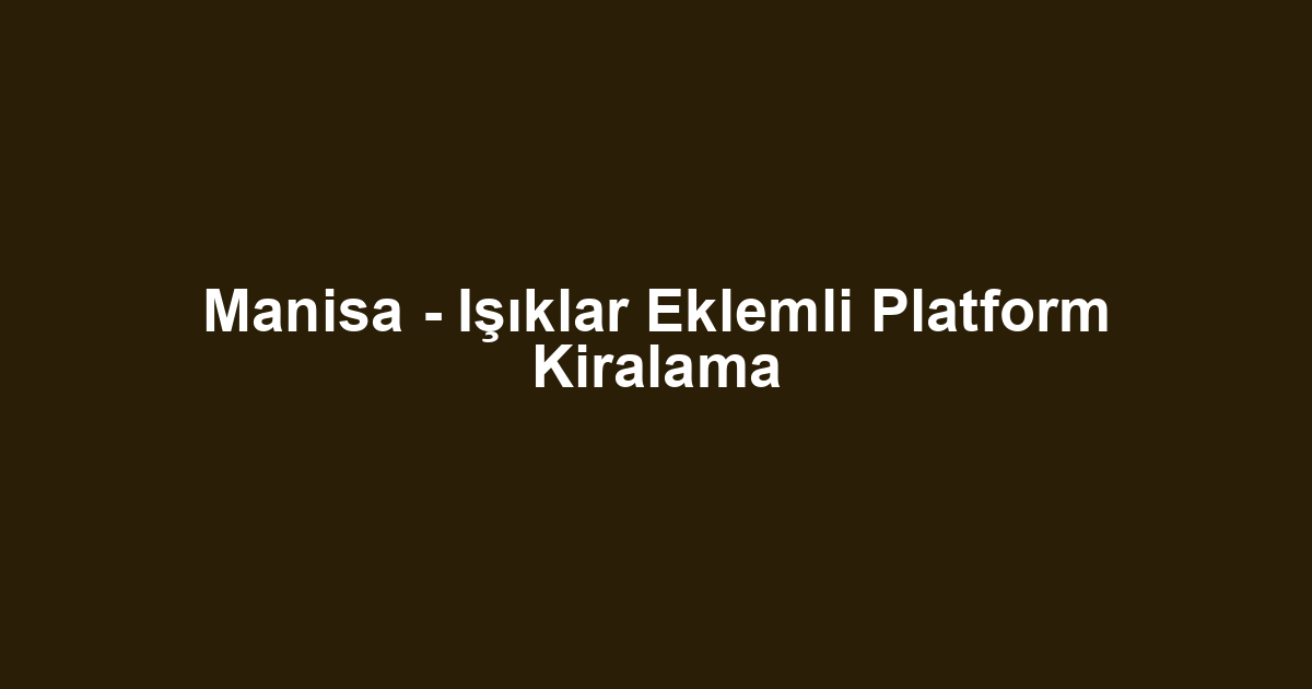 Manisa - Işıklar Eklemli Platform Kiralama