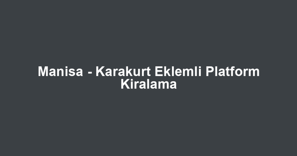 Manisa - Karakurt Eklemli Platform Kiralama