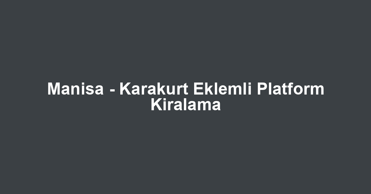 Manisa - Karakurt Eklemli Platform Kiralama