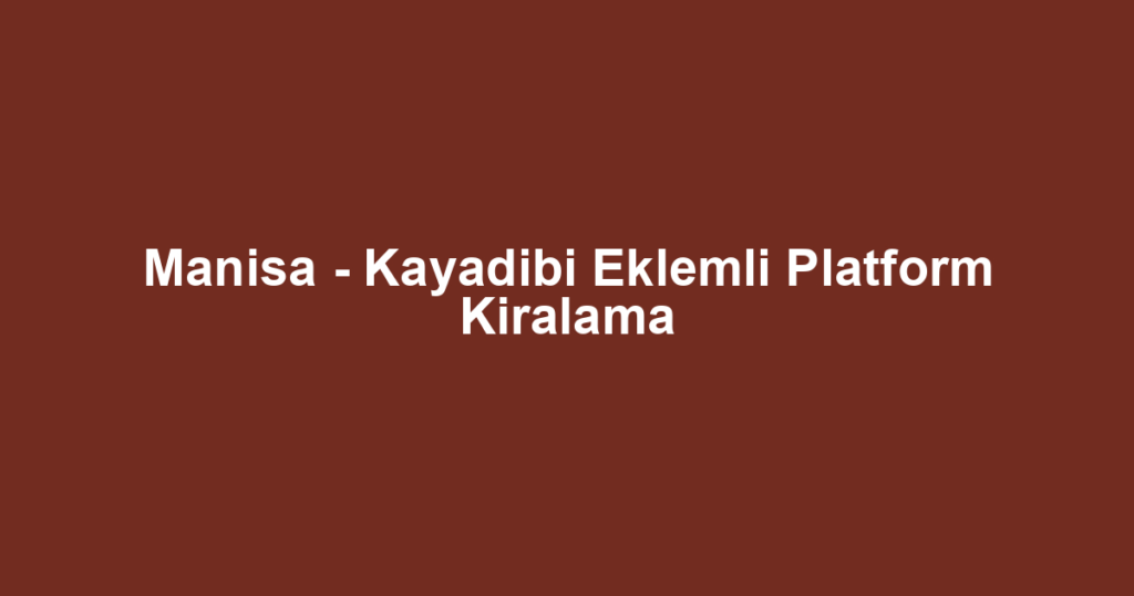 Manisa - Kayadibi Eklemli Platform Kiralama