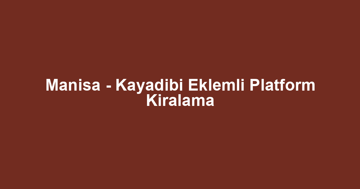 Manisa - Kayadibi Eklemli Platform Kiralama