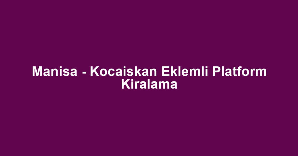 Manisa - Kocaiskan Eklemli Platform Kiralama