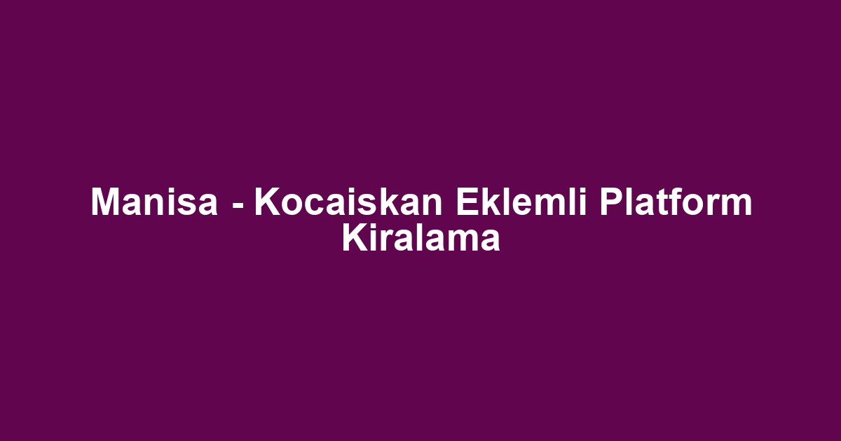 Manisa - Kocaiskan Eklemli Platform Kiralama