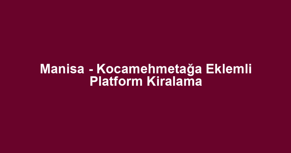 Manisa - Kocamehmetağa Eklemli Platform Kiralama