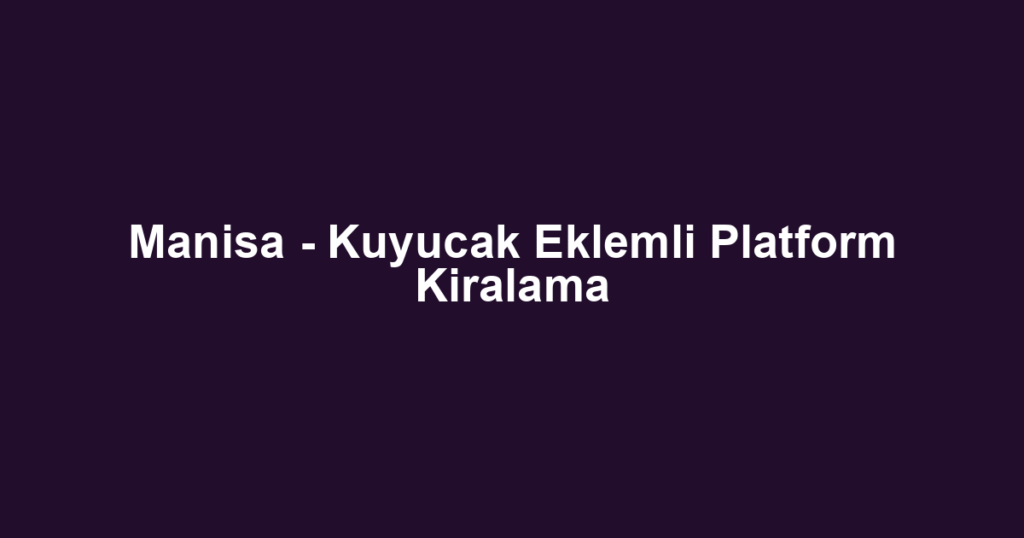 Manisa - Kuyucak Eklemli Platform Kiralama
