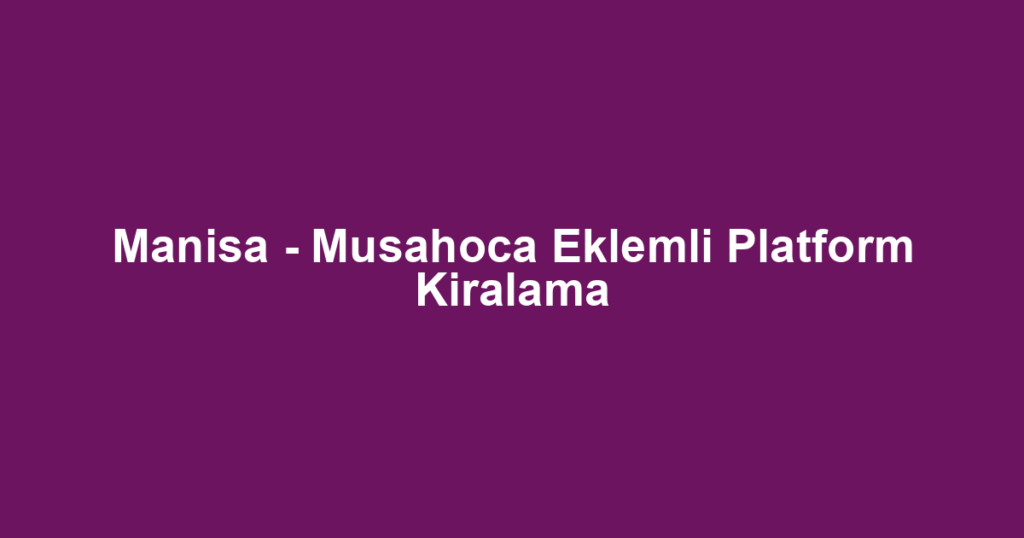 Manisa - Musahoca Eklemli Platform Kiralama