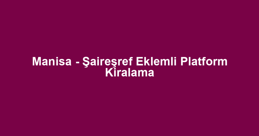 Manisa - Şaireşref Eklemli Platform Kiralama