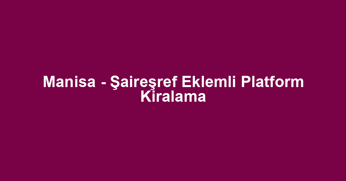 Manisa - Şaireşref Eklemli Platform Kiralama