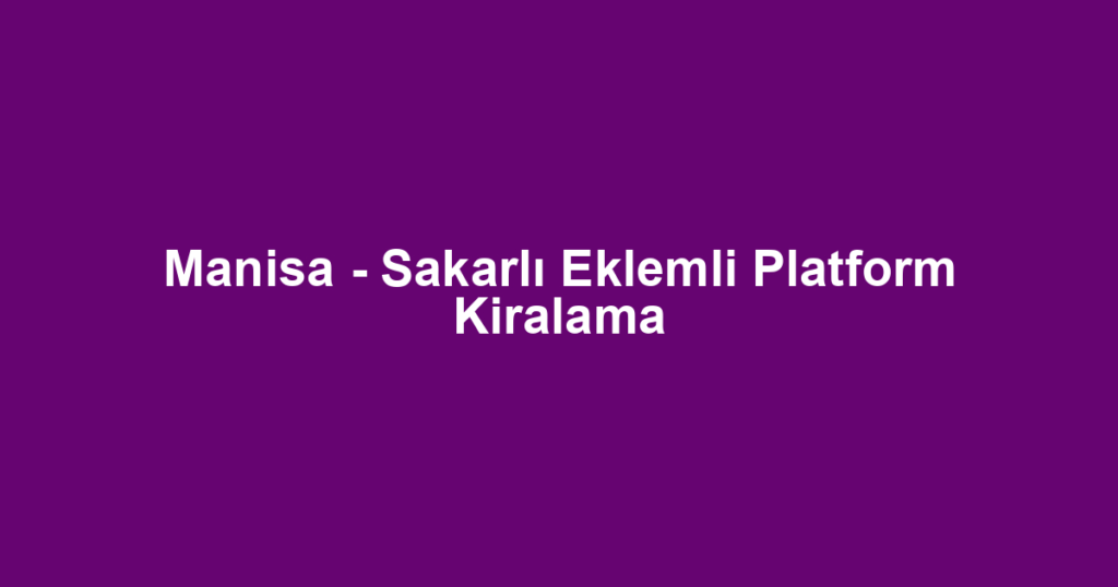 Manisa - Sakarlı Eklemli Platform Kiralama