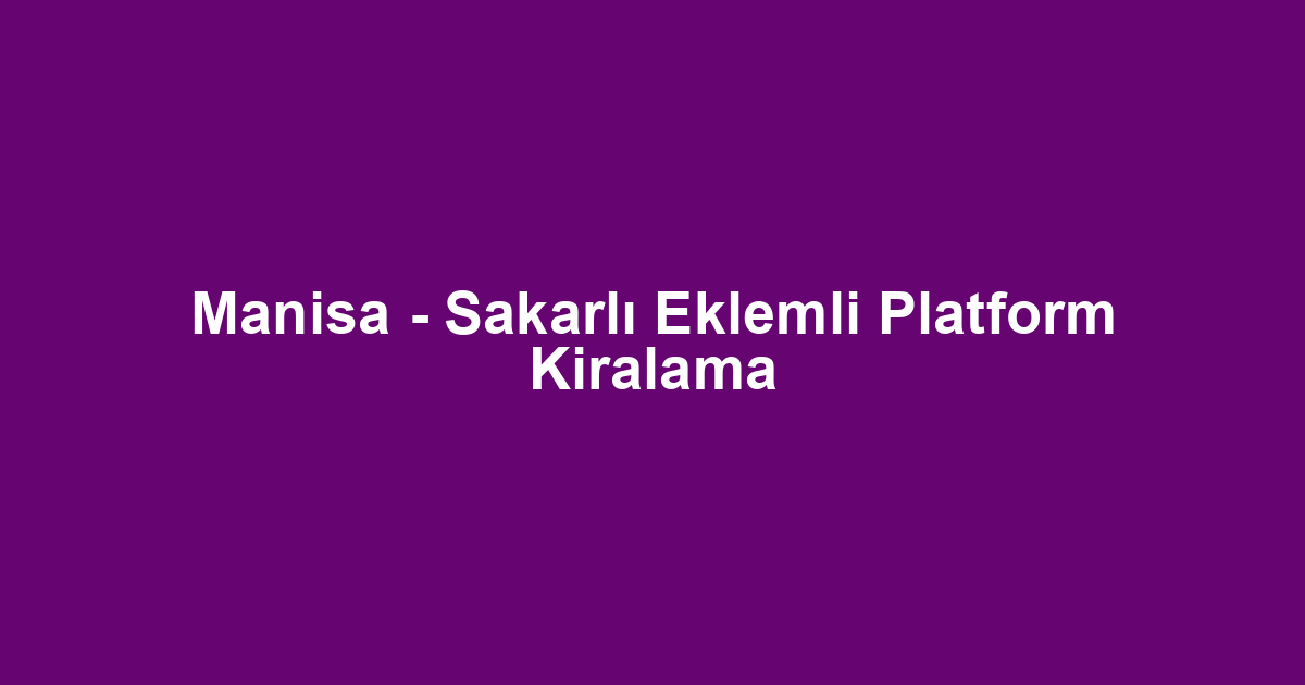 Manisa - Sakarlı Eklemli Platform Kiralama