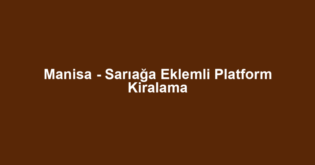 Manisa - Sarıağa Eklemli Platform Kiralama