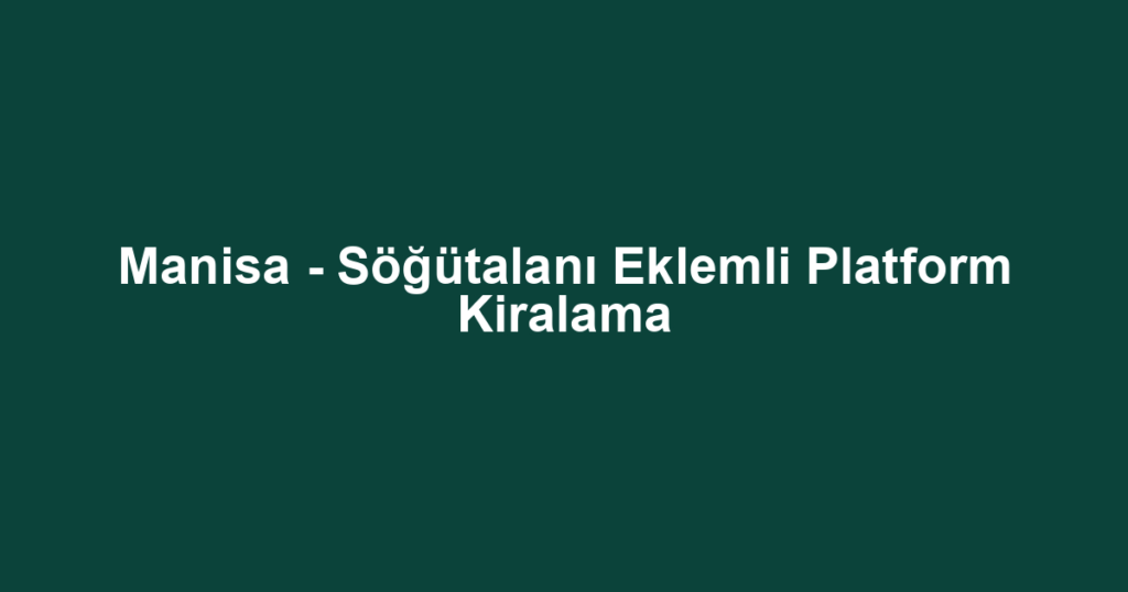 Manisa - Söğütalanı Eklemli Platform Kiralama