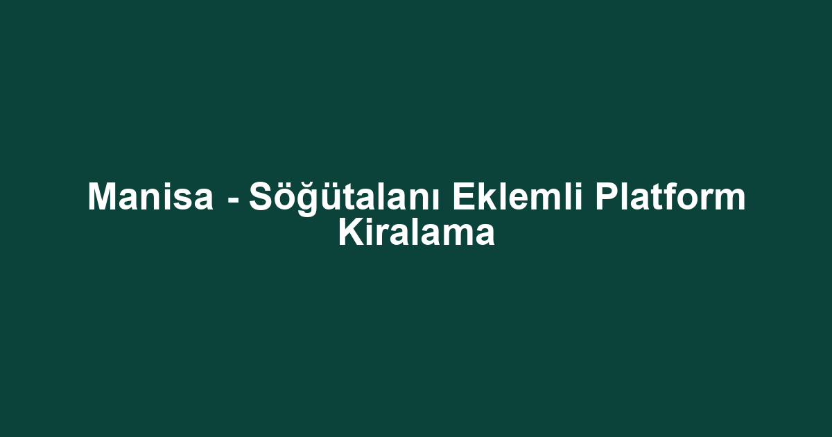 Manisa - Söğütalanı Eklemli Platform Kiralama