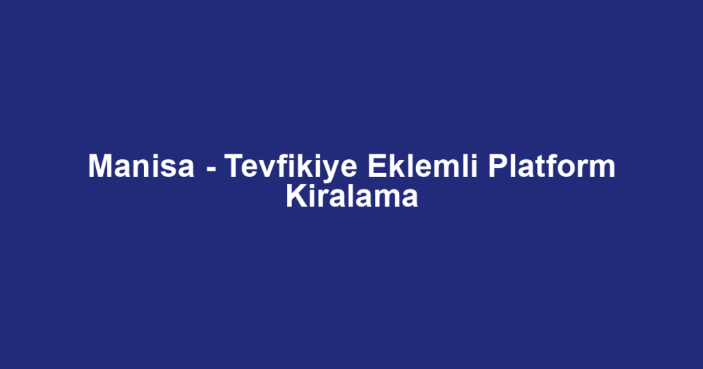 Manisa - Tevfikiye Eklemli Platform Kiralama
