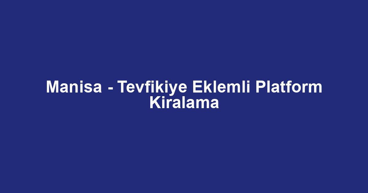 Manisa - Tevfikiye Eklemli Platform Kiralama