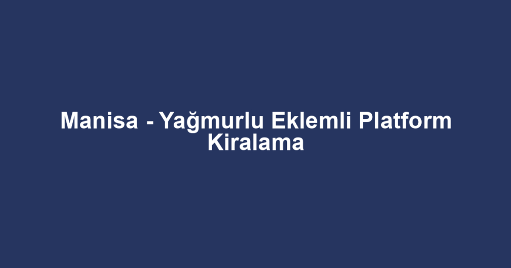 Manisa - Yağmurlu Eklemli Platform Kiralama