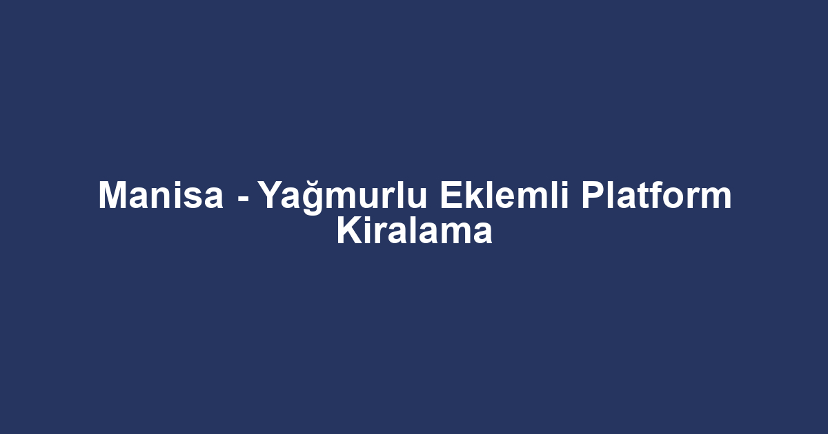 Manisa - Yağmurlu Eklemli Platform Kiralama