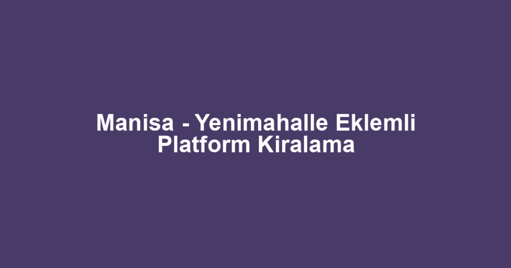 Manisa - Yenimahalle Eklemli Platform Kiralama